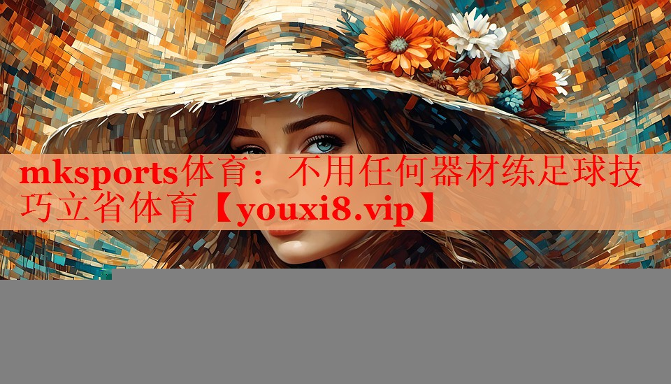 mksports体育：不用任何器材练足球技巧立省体育
