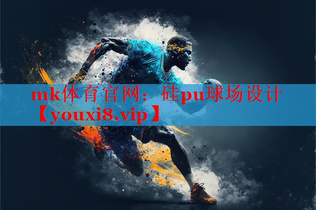 mk体育官网：硅pu球场设计