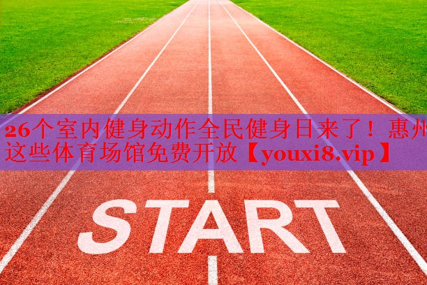 26个室内健身动作全民健身日来了！惠州这些体育场馆免费开放
