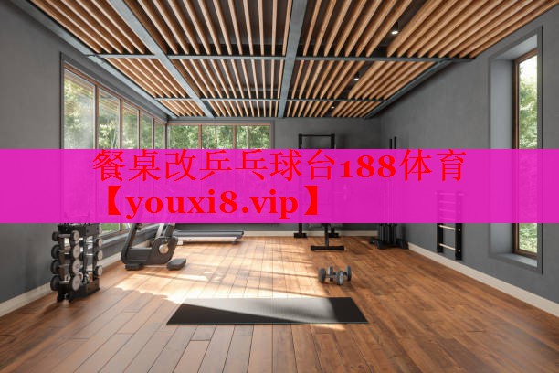 餐桌改乒乓球台188体育