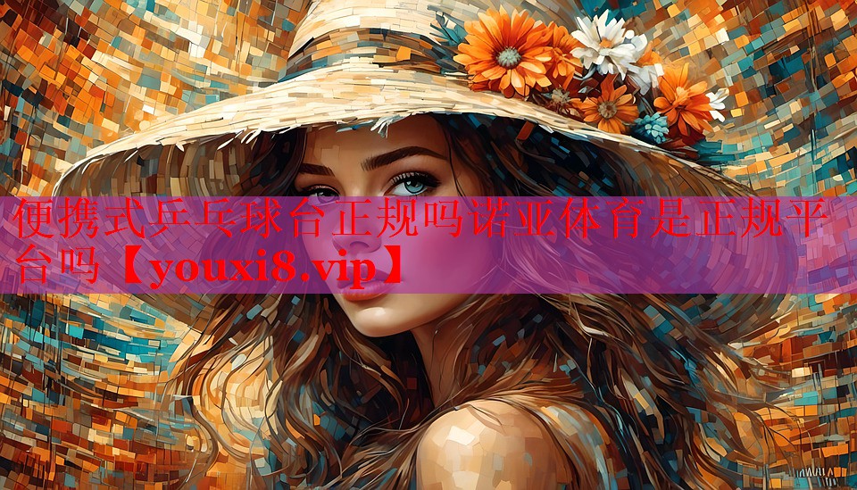 便携式乒乓球台正规吗诺亚体育是正规平台吗