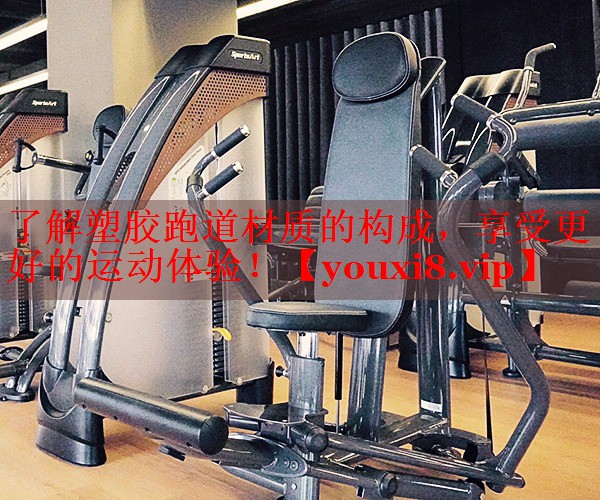 了解塑胶跑道材质的构成，享受更好的运动体验！