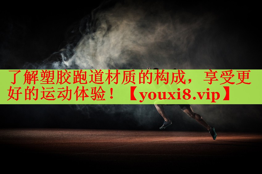 了解塑胶跑道材质的构成，享受更好的运动体验！