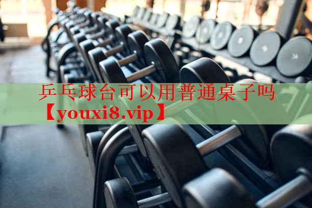 乒乓球台可以用普通桌子吗